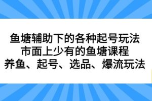 鱼塘 辅助下的各种起号玩法，市面上少有的鱼塘课程 养鱼 起号 选品 爆流（11月更新）