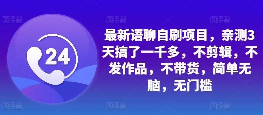 最新语聊自刷项目，亲测3天搞了一千多，不剪辑，不发作品，不带货，简单无脑，无门槛