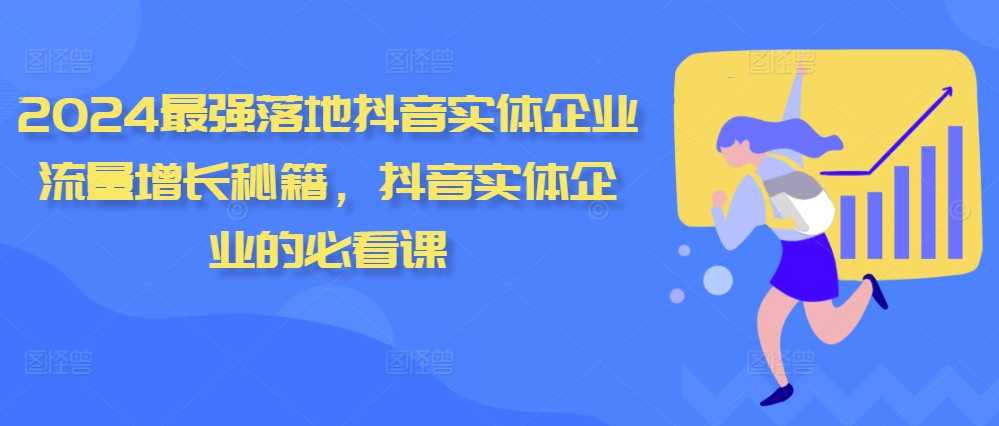 2024最强落地抖音实体企业流量增长秘籍，抖音实体企业的必看课