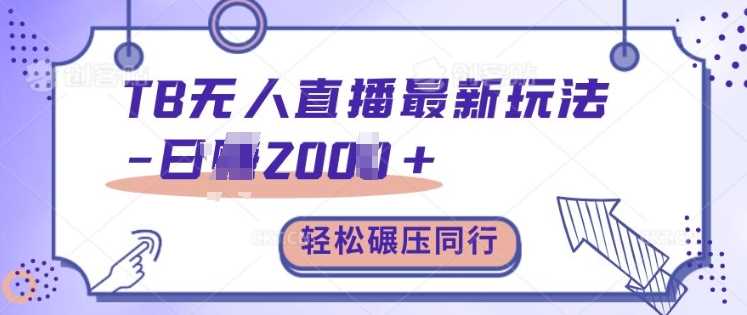 TB无人直播最新玩法轻松日入2k+,碾压同行,保姆级教学【揭秘】
