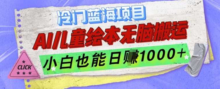 冷门蓝海项目,AI制作儿童绘本无脑搬运,小白也能日入1k【揭秘】