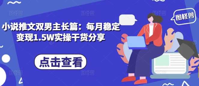 小说推文双男主长篇：每月稳定变现1.5W实操干货分享