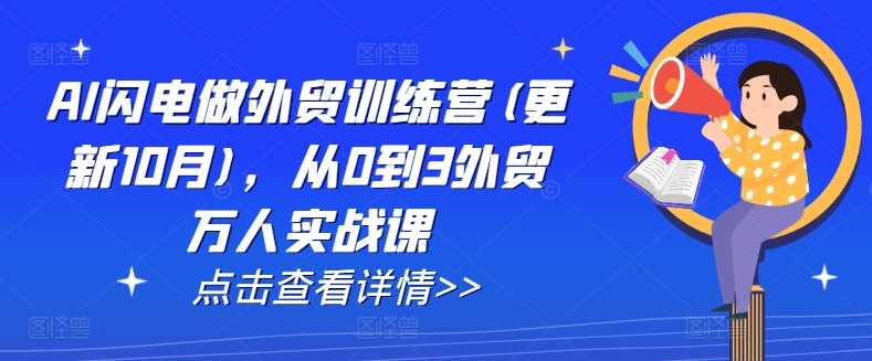 AI闪电做外贸训练营(更新25年1月),从0到3外贸万人实战课