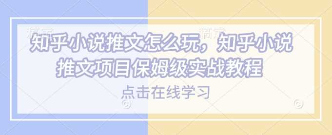 知乎小说推文怎么玩,知乎小说推文项目保姆级实战教程