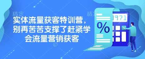 实体流量获客特训营,别再苦苦支撑了赶紧学会流量营销获客