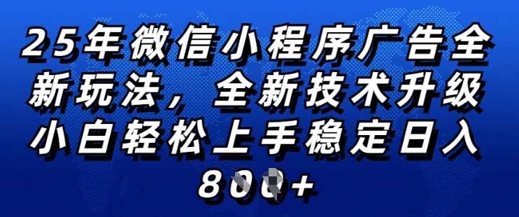 2025年微信小程序全新玩法纯小白易上手，稳定日入多张，技术全新升级，全网首发【揭秘】