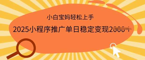 2025小程序推广单日稳定变现多张,一部手机即可操作,小白宝妈轻松上手【揭秘】
