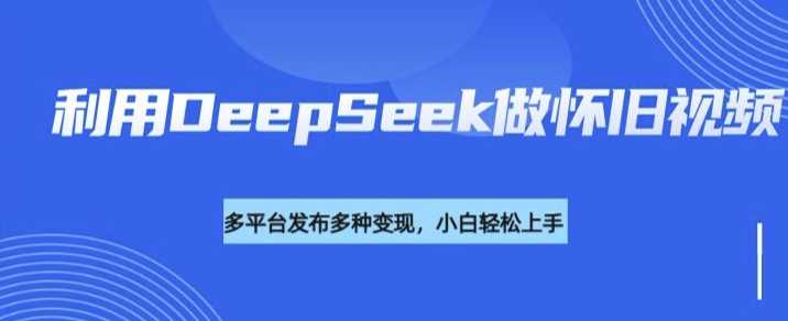 利用DeepSeek做怀旧视频，流量号多渠道变现能力强