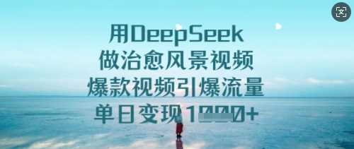 用DeepSeek做治愈风景视频，爆款视频引爆流量，单日变现多张