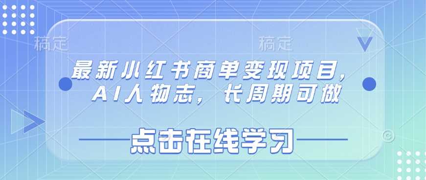 最新小红书商单变现项目，AI人物志，长周期可做