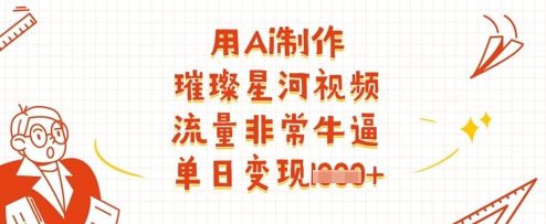 用Ai制作璀璨星河视频,流量非常牛逼,单日变现多张