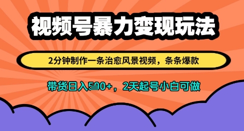 视频号暴力变现玩法,2分钟制作一条治愈风景视频,条条爆款,挂橱窗带货日入多张,2天起号小白可做